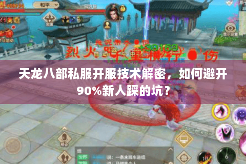 天龙八部私服开服技术解密，如何避开90%新人踩的坑？