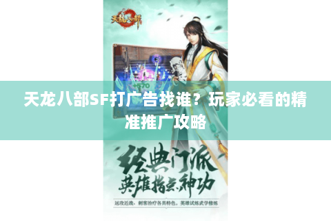 天龙八部SF打广告找谁?玩家必看的精准推广攻略 天龙八部SF打广告找谁?玩家必看的精准推广攻略