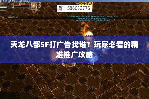 天龙八部SF打广告找谁?玩家必看的精准推广攻略 天龙八部SF打广告找谁?玩家必看的精准推广攻略