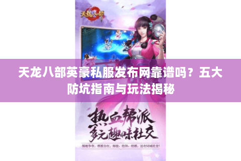 天龙八部英豪私服发布网靠谱吗？五大防坑指南与玩法揭秘