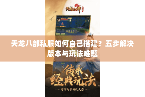 天龙八部私服如何自己搭建？五步解决版本与玩法难题