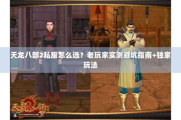 天龙八部2私服怎么选？老玩家实测避坑指南+独家玩法