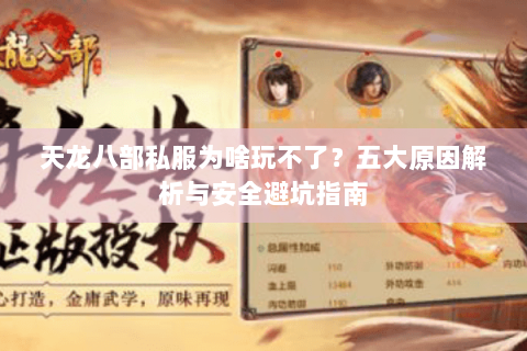 天龙八部私服为啥玩不了？五大原因解析与安全避坑指南