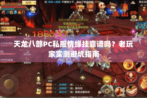 天龙八部PC私服情缘挂靠谱吗？老玩家实测避坑指南