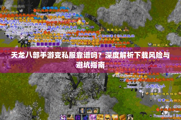 天龙八部手游变私服靠谱吗？深度解析下载风险与避坑指南
