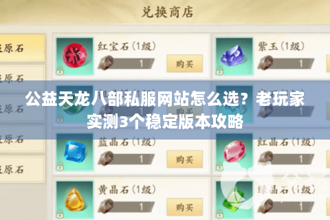 公益天龙八部私服网站怎么选？老玩家实测3个稳定版本攻略