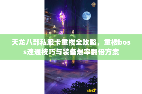 天龙八部私服卡重楼全攻略，重楼boss速通技巧与装备爆率翻倍方案