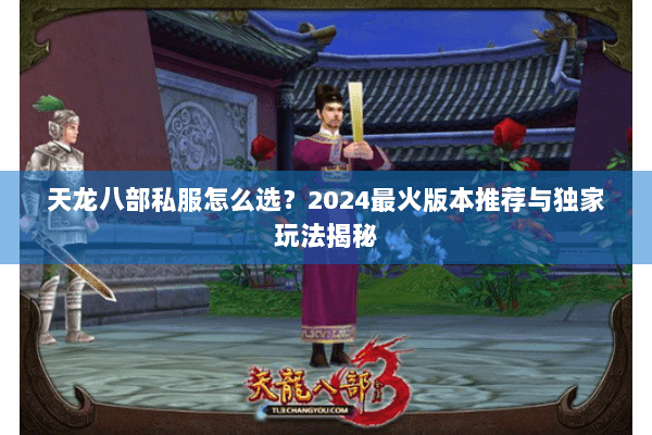 天龙八部私服怎么选？2024最火版本推荐与独家玩法揭秘