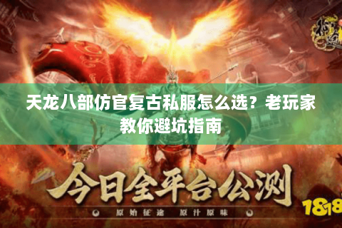 天龙八部仿官复古私服怎么选？老玩家教你避坑指南