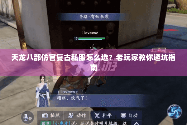 天龙八部仿官复古私服怎么选？老玩家教你避坑指南