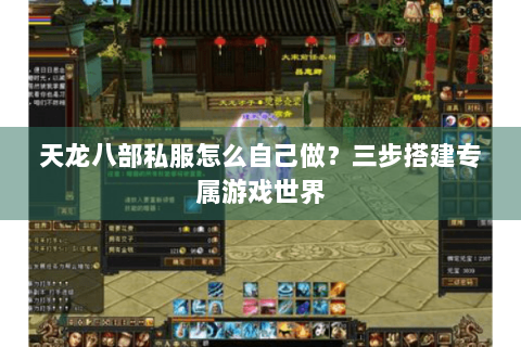 天龙八部私服怎么自己做？三步搭建专属游戏世界