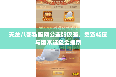天龙八部私服网公益服攻略，免费畅玩与版本选择全指南