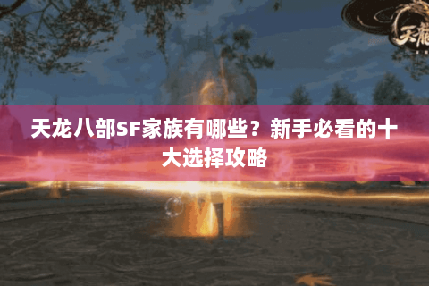 天龙八部SF家族有哪些？新手必看的十大选择攻略