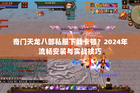 奇门天龙八部私服下载卡顿？2024年流畅安装与实战技巧