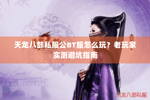 天龙八部私服公BT服怎么玩？老玩家实测避坑指南