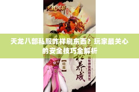 天龙八部私服咋样刷东西？玩家最关心的安全技巧全解析