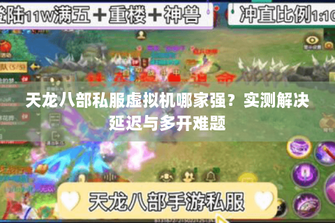 天龙八部私服虚拟机哪家强？实测解决延迟与多开难题