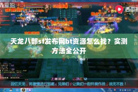 天龙八部sf发布网bt资源怎么找？实测方法全公开