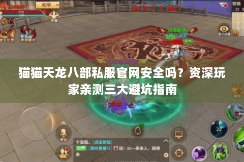 猫猫天龙八部私服官网安全吗？资深玩家亲测三大避坑指南