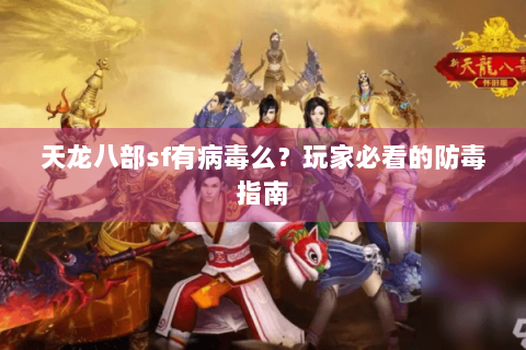 天龙八部sf有病毒么？玩家必看的防毒指南