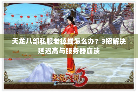 天龙八部私服老掉线怎么办？3招解决延迟高与服务器崩溃