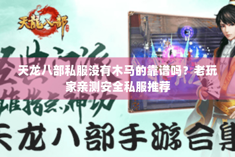 天龙八部私服没有木马的靠谱吗？老玩家亲测安全私服推荐