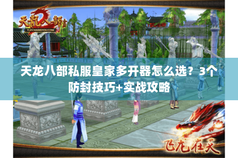 天龙八部私服皇家多开器怎么选？3个防封技巧+实战攻略