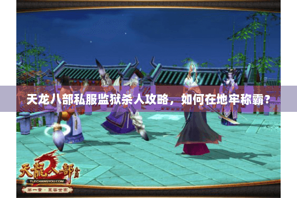 天龙八部私服监狱杀人攻略，如何在地牢称霸？