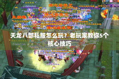 天龙八部私服怎么玩？老玩家教你5个核心技巧