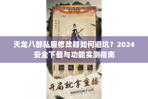 天龙八部私服修改器如何避坑？2024安全下载与功能实测指南