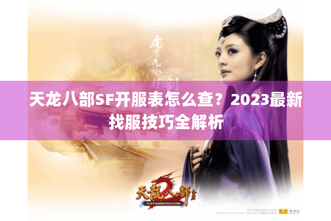 天龙八部SF开服表怎么查？2023最新找服技巧全解析