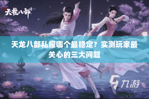 天龙八部私服哪个最稳定？实测玩家最关心的三大问题
