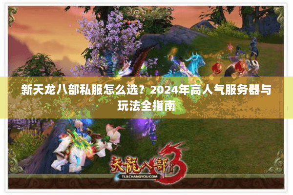 新天龙八部私服怎么选？2024年高人气服务器与玩法全指南