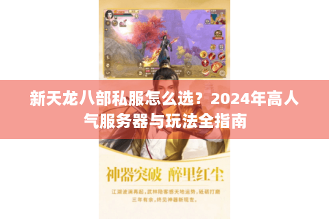 新天龙八部私服怎么选？2024年高人气服务器与玩法全指南