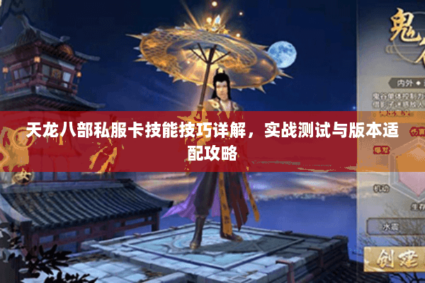天龙八部私服卡技能技巧详解，实战测试与版本适配攻略