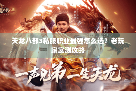 天龙八部3私服职业最强怎么选？老玩家实测攻略