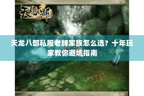 天龙八部私服老牌家族怎么选？十年玩家教你避坑指南