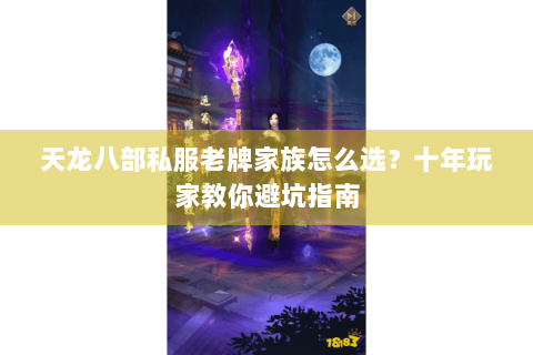 天龙八部私服老牌家族怎么选？十年玩家教你避坑指南