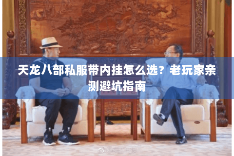 天龙八部私服带内挂怎么选？老玩家亲测避坑指南