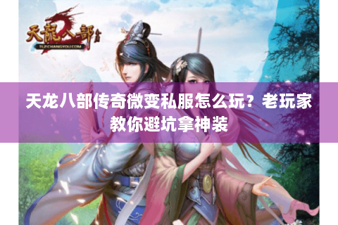 天龙八部传奇微变私服怎么玩？老玩家教你避坑拿神装
