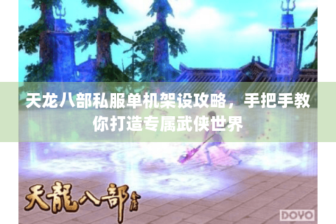 天龙八部私服单机架设攻略，手把手教你打造专属武侠世界