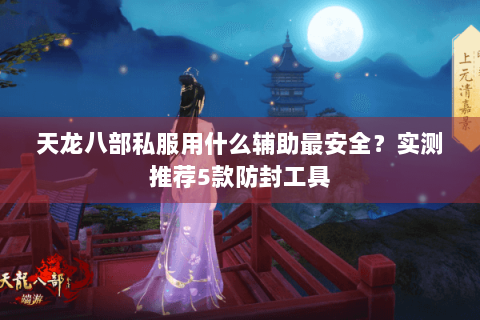 天龙八部私服用什么辅助最安全？实测推荐5款防封工具