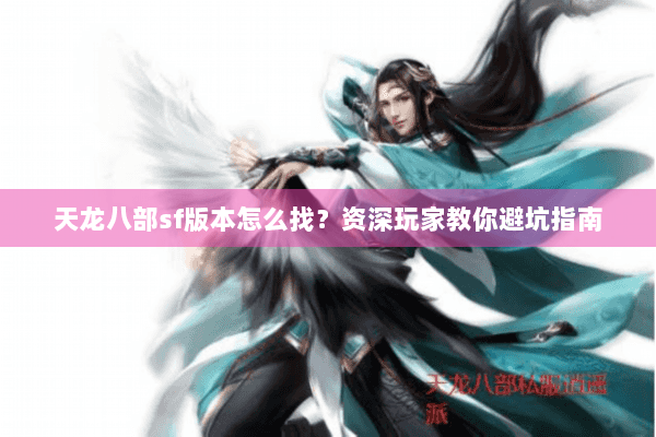 天龙八部sf版本怎么找？资深玩家教你避坑指南