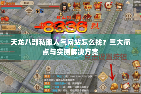 天龙八部私服人气网站怎么找？三大痛点与实测解决方案