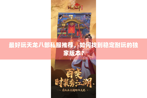 最好玩天龙八部私服推荐，如何找到稳定耐玩的独家版本？