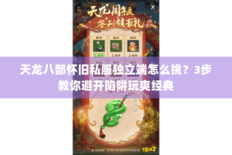 天龙八部怀旧私服独立端怎么挑？3步教你避开陷阱玩爽经典