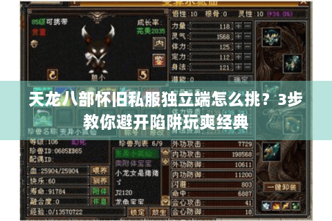 天龙八部怀旧私服独立端怎么挑？3步教你避开陷阱玩爽经典