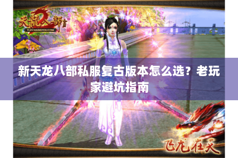新天龙八部私服复古版本怎么选？老玩家避坑指南