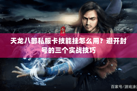 天龙八部私服卡技能挂怎么用？避开封号的三个实战技巧