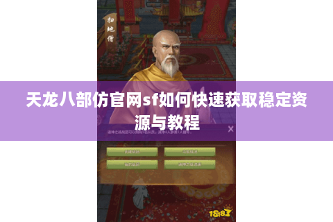 天龙八部仿官网sf如何快速获取稳定资源与教程